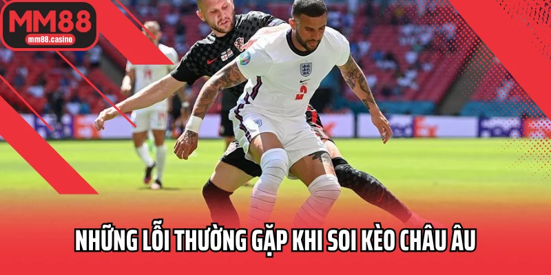Những lỗi thường gặp khi soi kèo châu Âu Những lỗi thường gặp khi soi kèo châu Âu