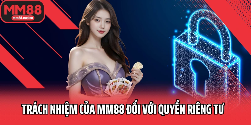 Nội dung chính sách quyền riêng tư MM88 Trách nhiệm của MM88 đối với quyền riêng tư